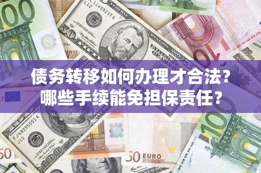 武汉债务转移如何办理才合法？哪些手续能免担保责任？