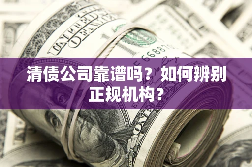 武汉清债公司靠谱吗？如何辨别正规机构？