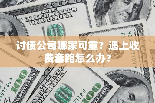 武汉讨债公司哪家可靠？遇上收费套路怎么办？