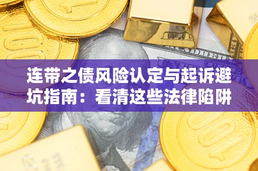 武汉连带之债风险认定与起诉避坑指南：看清这些法律陷阱，避免无辜背债