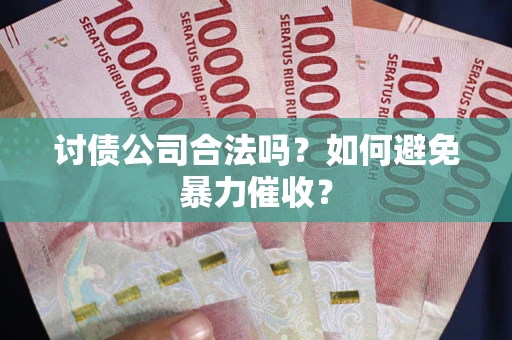 武汉讨债公司合法吗？如何避免暴力催收？