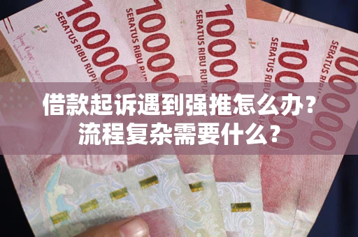 武汉借款起诉遇到强推怎么办？流程复杂需要什么？