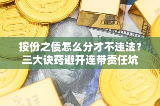 武汉按份之债怎么分才不违法？三大诀窍避开连带责任坑