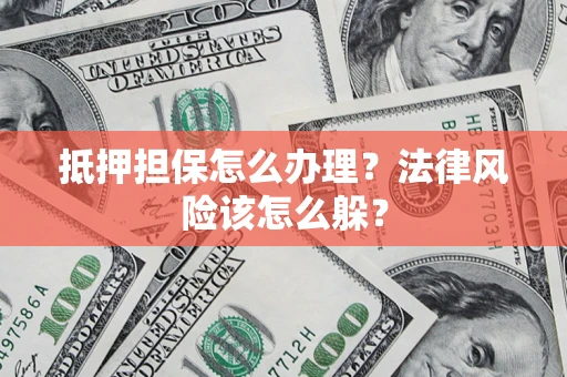 武汉抵押担保怎么办理？法律风险该怎么躲？