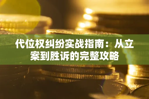 武汉代位权纠纷实战指南：从立案到胜诉的完整攻略