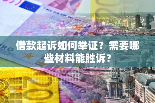 武汉借款起诉如何举证？需要哪些材料能胜诉？