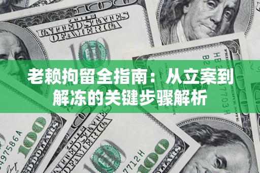 武汉老赖拘留全指南：从立案到解冻的关键步骤解析