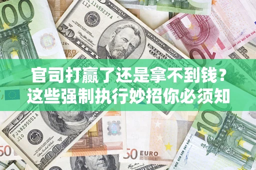 武汉官司打赢了还是拿不到钱？这些强制执行妙招你必须知道