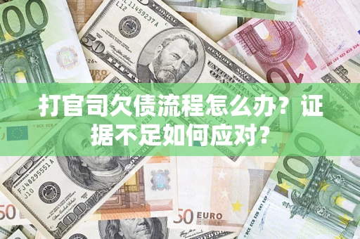 武汉打官司欠债流程怎么办？证据不足如何应对？