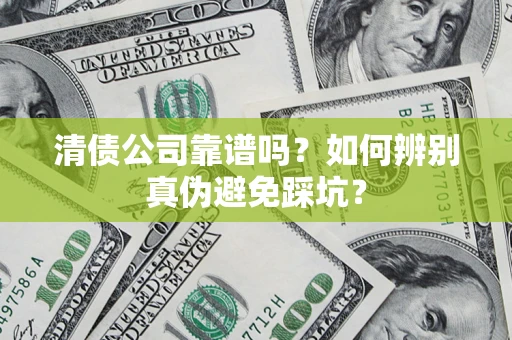 武汉清债公司靠谱吗？如何辨别真伪避免踩坑？