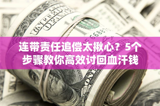 武汉连带责任追偿太揪心？5个步骤教你高效讨回血汗钱