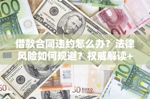武汉借款合同违约怎么办?法律风险如何规避?权威解读+实用指南 武汉借款合同违约怎么办?法律风险如何规避?权威解读+实用指南