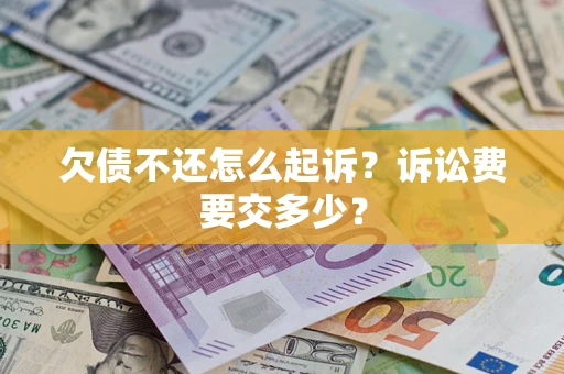 武汉欠债不还怎么起诉？诉讼费要交多少？