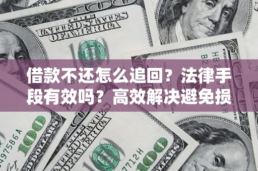 武汉借款不还怎么追回？法律手段有效吗？高效解决避免损失