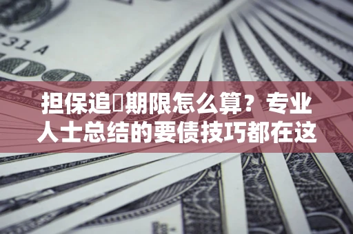 武汉担保追償期限怎么算？专业人士总结的要债技巧都在这里了