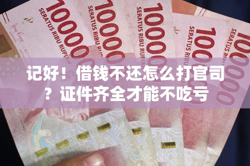 武汉记好！借钱不还怎么打官司？证件齐全才能不吃亏