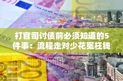 武汉打官司讨债前必须知道的5件事：流程走对少花冤枉钱