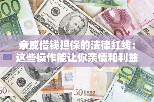 武汉亲戚借钱担保的法律红线：这些操作能让你亲情和利益两不误