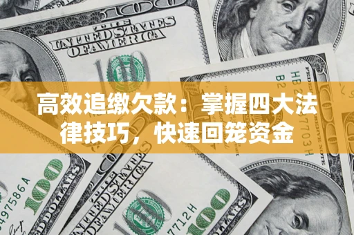 武汉高效追缴欠款：掌握四大法律技巧，快速回笼资金