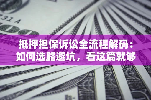 武汉抵押担保诉讼全流程解码：如何选路避坑，看这篇就够了
