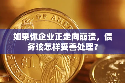 武汉如果你企业正走向崩溃，债务该怎样妥善处理？