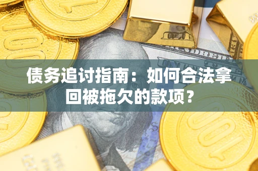 武汉债务追讨指南：如何合法拿回被拖欠的款项？