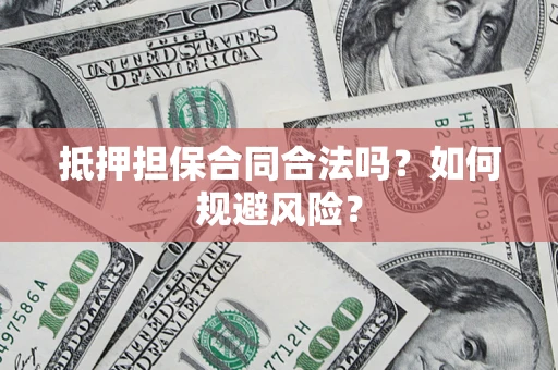 武汉抵押担保合同合法吗？如何规避风险？