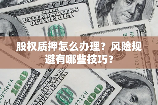 武汉股权质押怎么办理？风险规避有哪些技巧？
