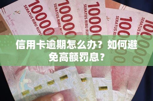 武汉信用卡逾期怎么办？如何避免高额罚息？