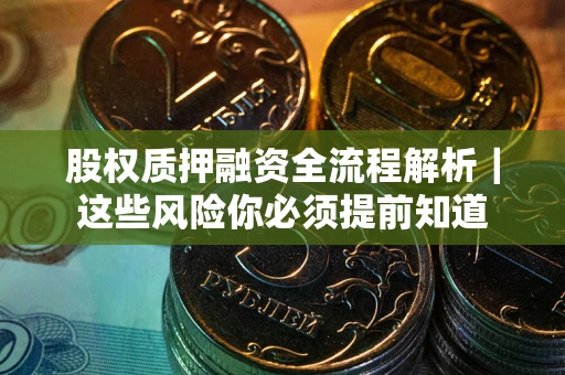 武汉股权质押融资全流程解析｜这些风险你必须提前知道