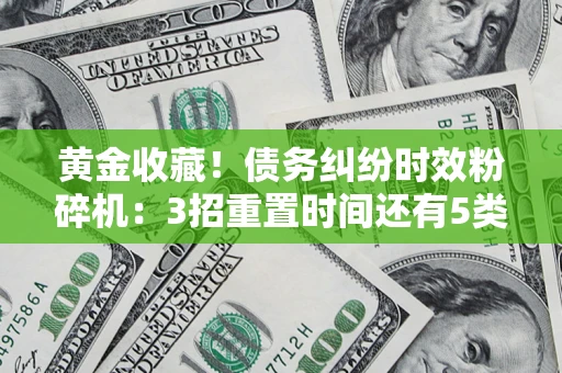 武汉黄金收藏！债务纠纷时效粉碎机：3招重置时间还有5类不设年限的特殊债务
