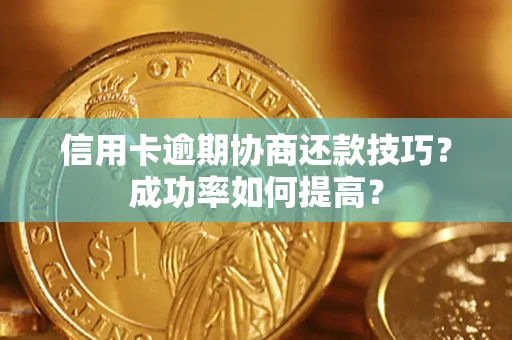 武汉信用卡逾期协商还款技巧？成功率如何提高？
