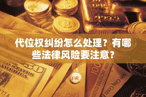 武汉代位权纠纷怎么处理？有哪些法律风险要注意？