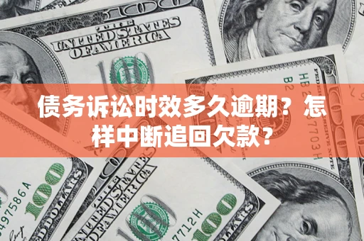 武汉债务诉讼时效多久逾期？怎样中断追回欠款？