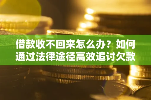 武汉借款收不回来怎么办?如何通过法律途径高效追讨欠款? 武汉借款收不回来怎么办?如何通过法律途径高效追讨欠款?