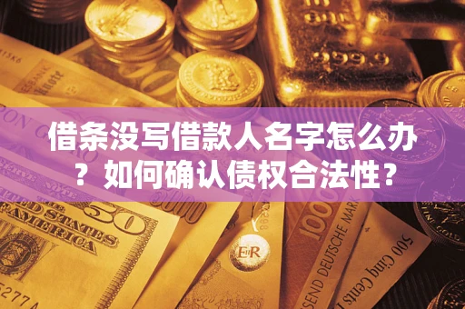 武汉借条没写借款人名字怎么办？如何确认债权合法性？