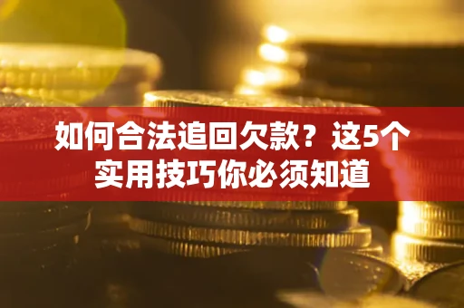 武汉如何合法追回欠款？这5个实用技巧你必须知道