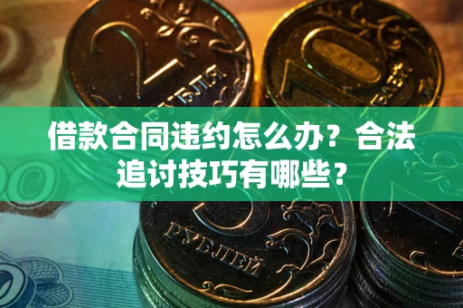 武汉借款合同违约怎么办？合法追讨技巧有哪些？