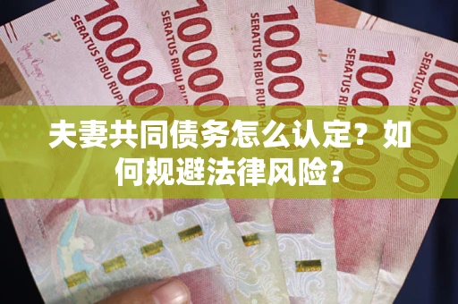 武汉夫妻共同债务怎么认定？如何规避法律风险？