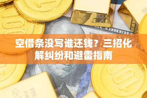 武汉空借条没写谁还钱？三招化解纠纷和避雷指南