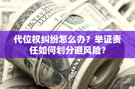 武汉代位权纠纷怎么办？举证责任如何划分避风险？