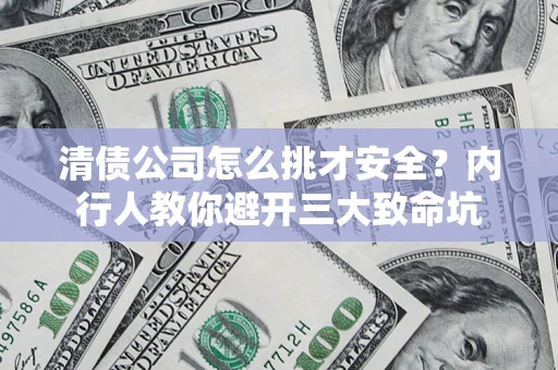 武汉清债公司怎么挑才安全?内行人教你避开三大致命坑 武汉清债公司怎么挑才安全?内行人教你避开三大致命坑