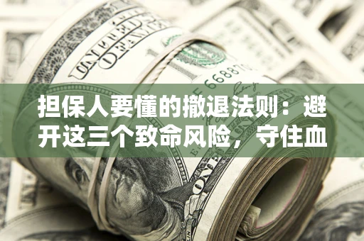 武汉担保人要懂的撤退法则：避开这三个致命风险，守住血汗钱