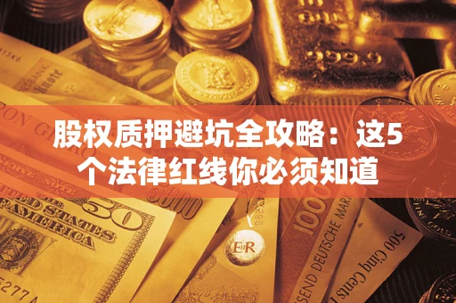 武汉股权质押避坑全攻略：这5个法律红线你必须知道