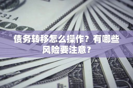 武汉债务转移怎么操作？有哪些风险要注意？