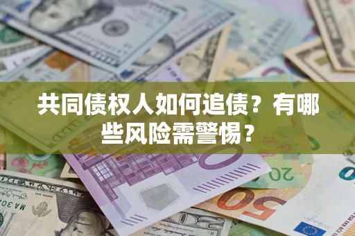 武汉共同债权人如何追债？有哪些风险需警惕？