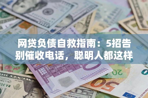 武汉网贷负债自救指南：5招告别催收电话，聪明人都这样做