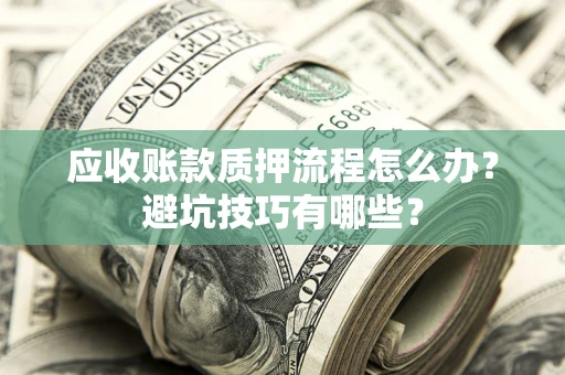 武汉应收账款质押流程怎么办？避坑技巧有哪些？