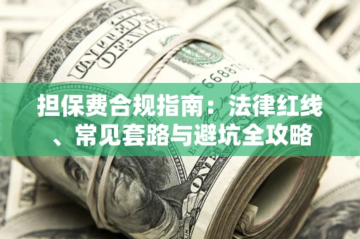武汉担保费合规指南：法律红线、常见套路与避坑全攻略