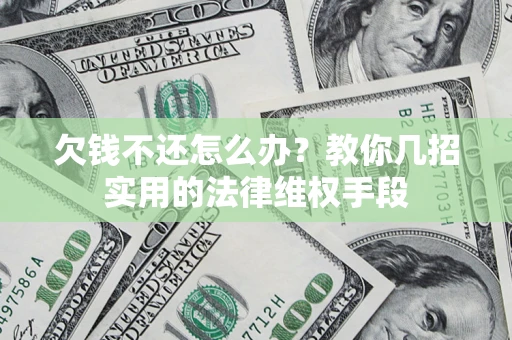 武汉欠钱不还怎么办？教你几招实用的法律维权手段